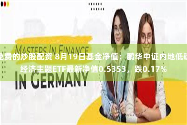 免费的炒股配资 8月19日基金净值：鹏华中证内地低碳经济主题ETF最新净值0.5353，跌0.17%