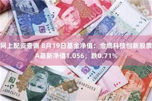 网上配资查询 8月19日基金净值：金鹰科技创新股票A最新净值1.056，跌0.71%