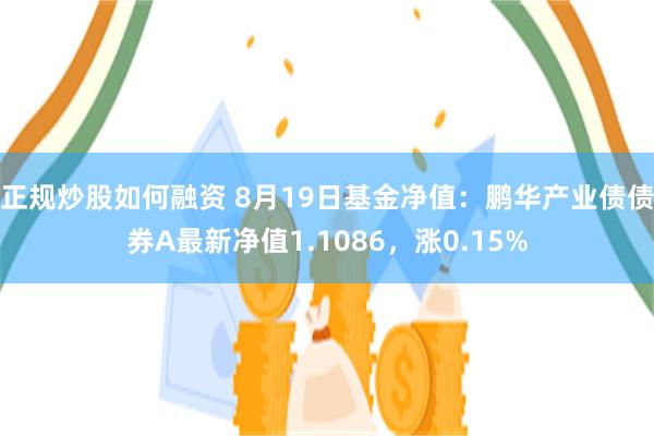 正规炒股如何融资 8月19日基金净值：鹏华产业债债券A最新净值1.1086，涨0.15%