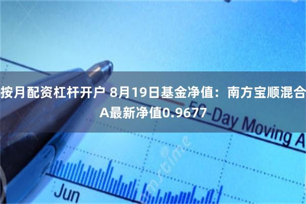 按月配资杠杆开户 8月19日基金净值：南方宝顺混合A最新净值0.9677