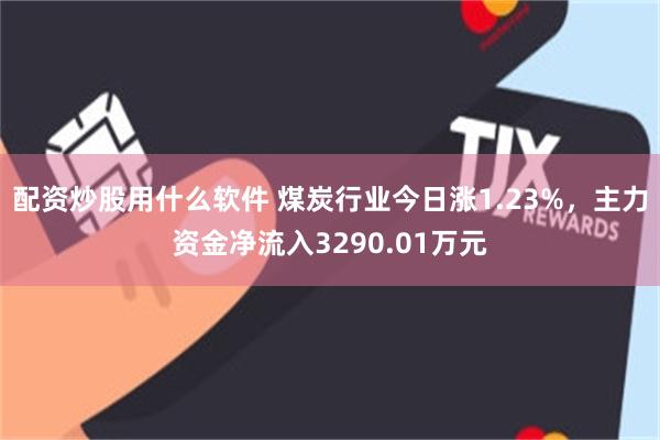 配资炒股用什么软件 煤炭行业今日涨1.23%，主力资金净流入3290.01万元