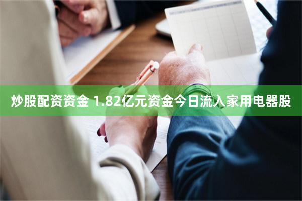 炒股配资资金 1.82亿元资金今日流入家用电器股