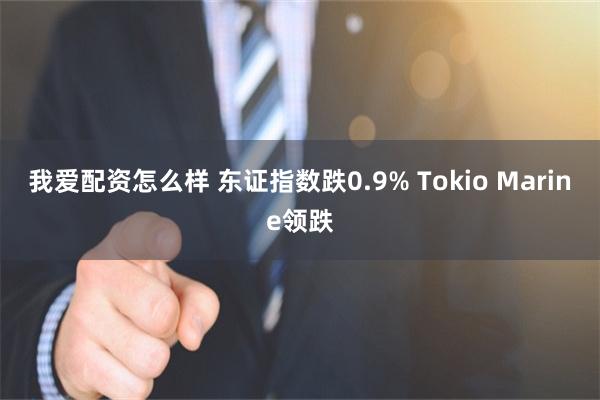 我爱配资怎么样 东证指数跌0.9% Tokio Marine领跌