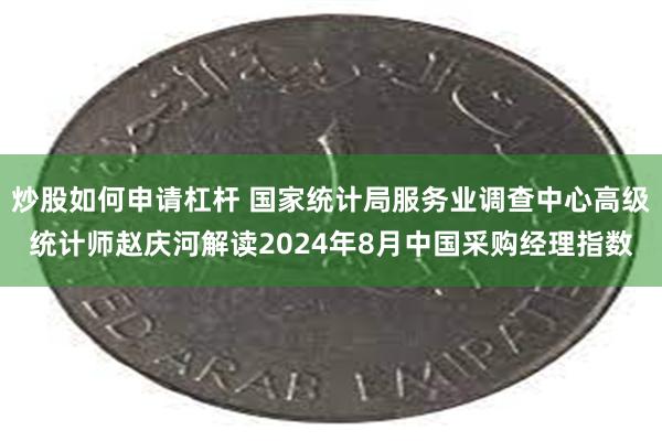 炒股如何申请杠杆 国家统计局服务业调查中心高级统计师赵庆河解读2024年8月中国采购经理指数