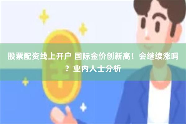 股票配资线上开户 国际金价创新高！会继续涨吗？业内人士分析