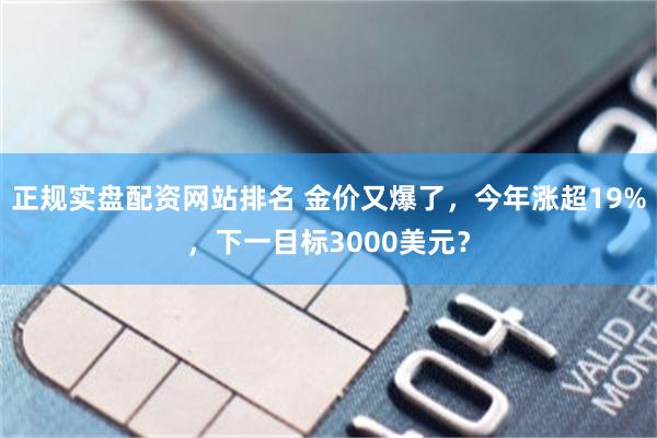 正规实盘配资网站排名 金价又爆了，今年涨超19%，下一目标3000美元？