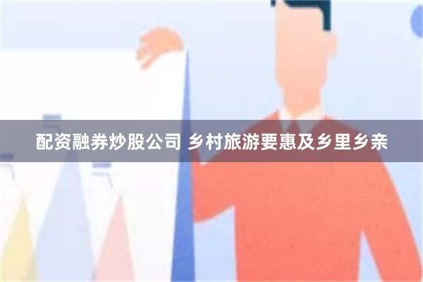 配资融券炒股公司 乡村旅游要惠及乡里乡亲