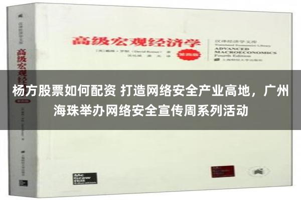 杨方股票如何配资 打造网络安全产业高地，广州海珠举办网络安全宣传周系列活动