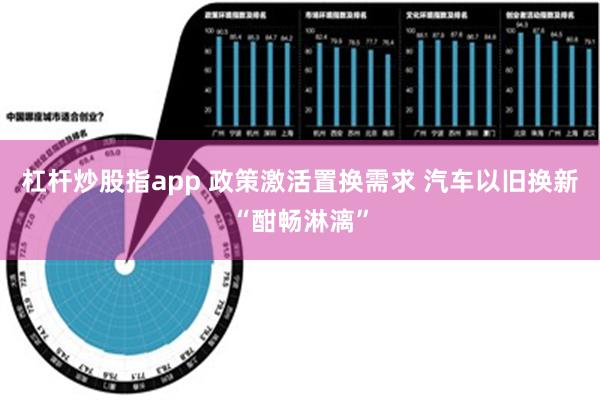 杠杆炒股指app 政策激活置换需求 汽车以旧换新“酣畅淋漓”