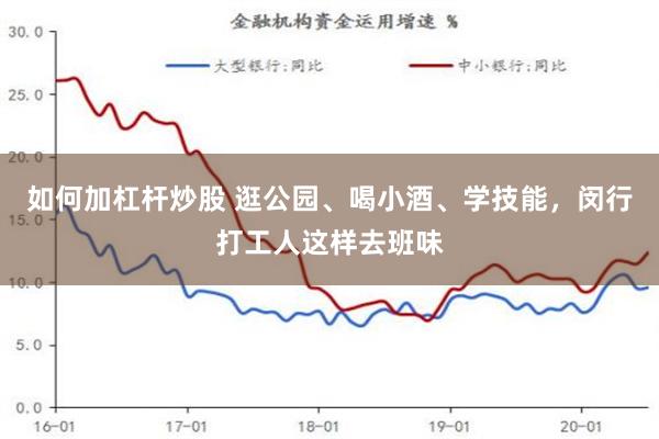 如何加杠杆炒股 逛公园、喝小酒、学技能，闵行打工人这样去班味