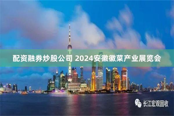 配资融券炒股公司 2024安徽徽菜产业展览会