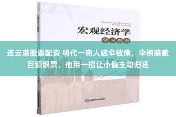 连云港股票配资 明代一商人破伞被偷，伞柄暗藏巨额银票，他用一招让小偷主动归还