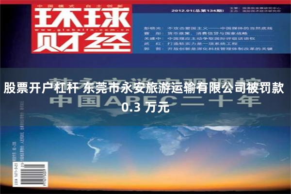 股票开户杠杆 东莞市永安旅游运输有限公司被罚款 0.3 万元