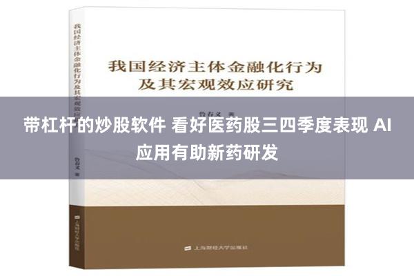 带杠杆的炒股软件 看好医药股三四季度表现 AI应用有助新药研发