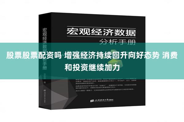 股票股票配资吗 增强经济持续回升向好态势 消费和投资继续加力