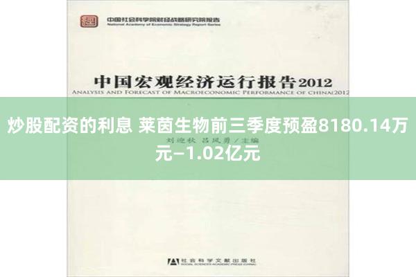 炒股配资的利息 莱茵生物前三季度预盈8180.14万元—1.02亿元