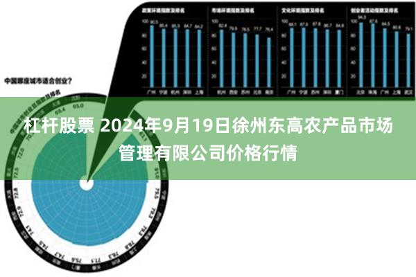 杠杆股票 2024年9月19日徐州东高农产品市场管理有限公司价格行情