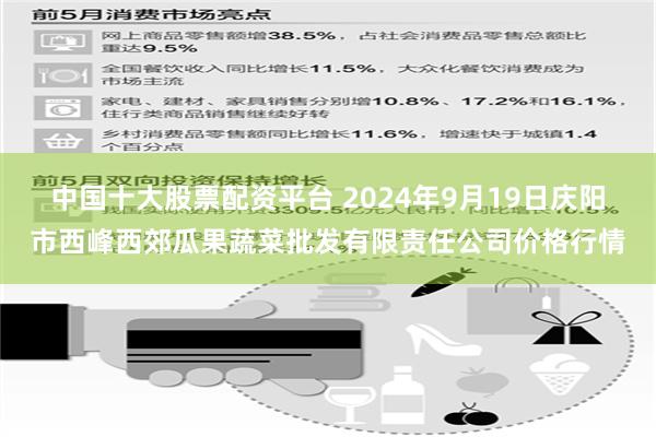 中国十大股票配资平台 2024年9月19日庆阳市西峰西郊瓜果蔬菜批发有限责任公司价格行情