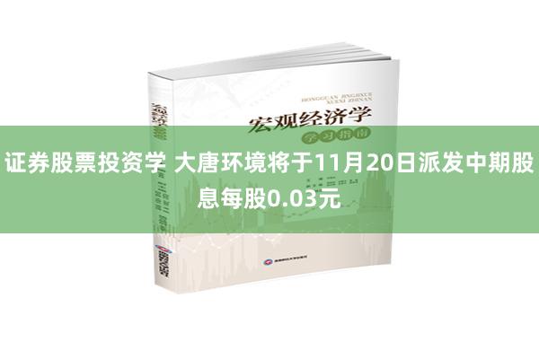 证券股票投资学 大唐环境将于11月20日派发中期股息每股0.03元