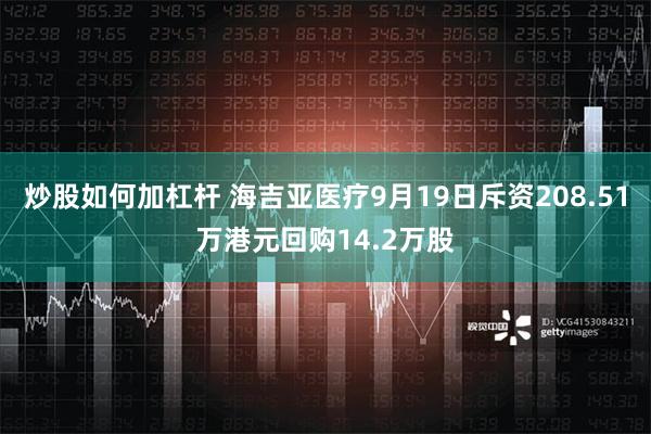 炒股如何加杠杆 海吉亚医疗9月19日斥资208.51万港元回购14.2万股