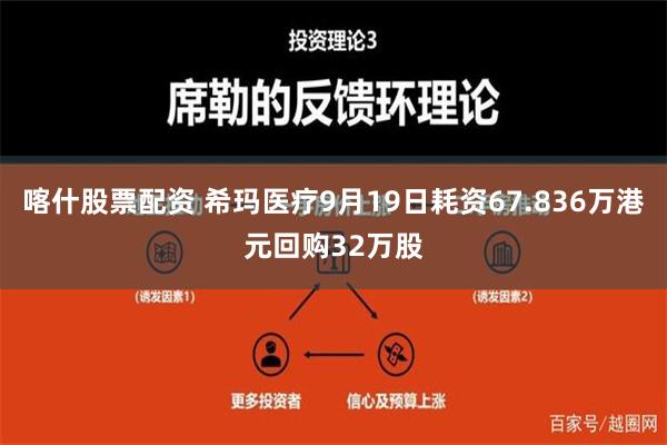 喀什股票配资 希玛医疗9月19日耗资67.836万港元回购32万股