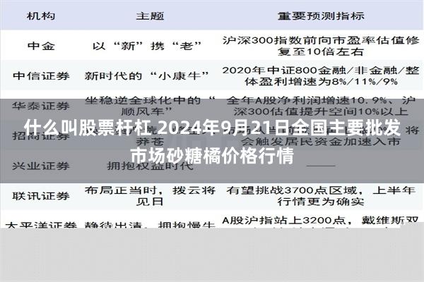 什么叫股票杆杠 2024年9月21日全国主要批发市场砂糖橘价格行情