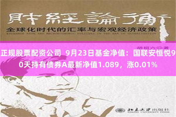 正规股票配资公司  9月23日基金净值：国联安恒悦90天持有债券A最新净值1.089，涨0.01%