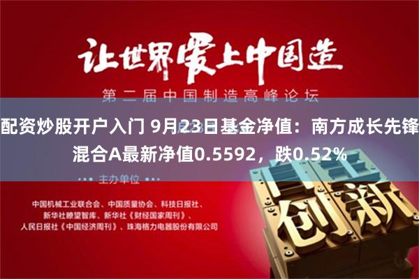 配资炒股开户入门 9月23日基金净值：南方成长先锋混合A最新净值0.5592，跌0.52%