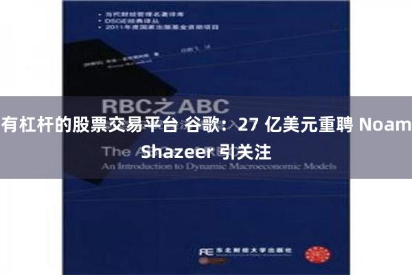 有杠杆的股票交易平台 谷歌：27 亿美元重聘 NoamShazeer 引关注