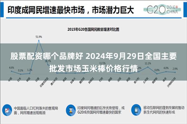 股票配资哪个品牌好 2024年9月29日全国主要批发市场玉米棒价格行情