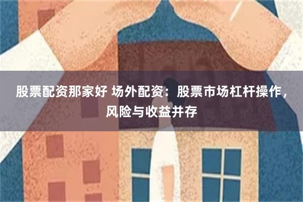 股票配资那家好 场外配资：股票市场杠杆操作，风险与收益并存