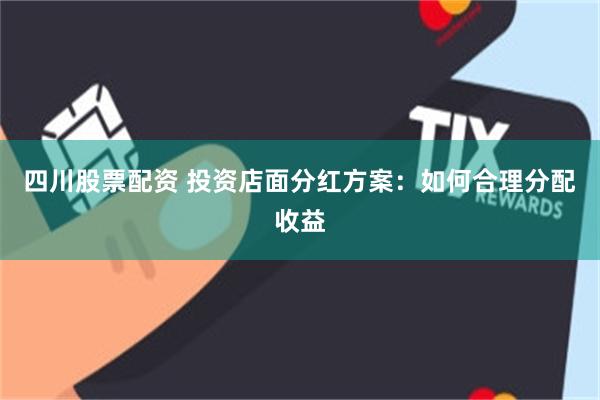 四川股票配资 投资店面分红方案：如何合理分配收益