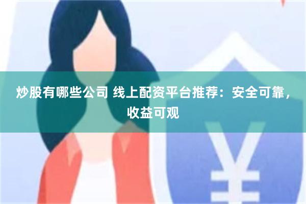 炒股有哪些公司 线上配资平台推荐：安全可靠，收益可观