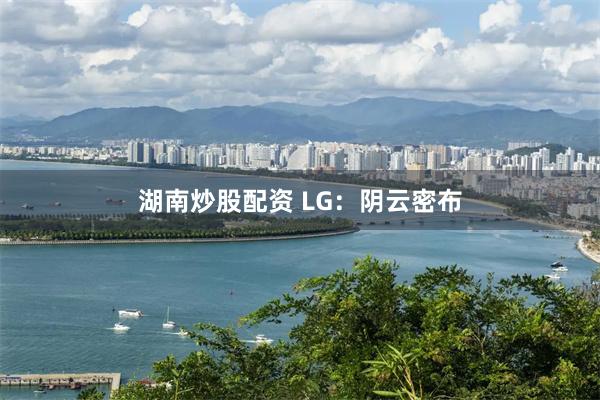 湖南炒股配资 LG：阴云密布