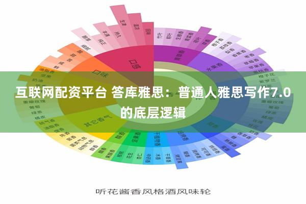 互联网配资平台 答库雅思：普通人雅思写作7.0的底层逻辑