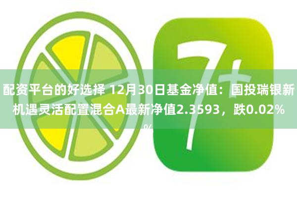 配资平台的好选择 12月30日基金净值：国投瑞银新机遇灵活配置混合A最新净值2.3593，跌0.02%