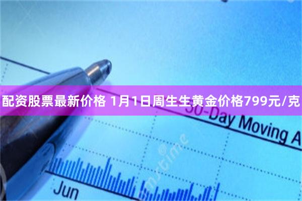 配资股票最新价格 1月1日周生生黄金价格799元/克