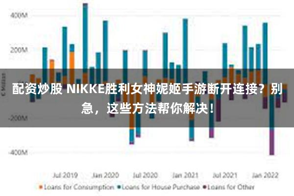 配资炒股 NIKKE胜利女神妮姬手游断开连接？别急，这些方法帮你解决！