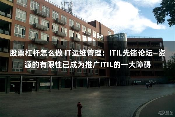 股票杠杆怎么做 IT运维管理：ITIL先锋论坛—资源的有限性已成为推广ITIL的一大障碍