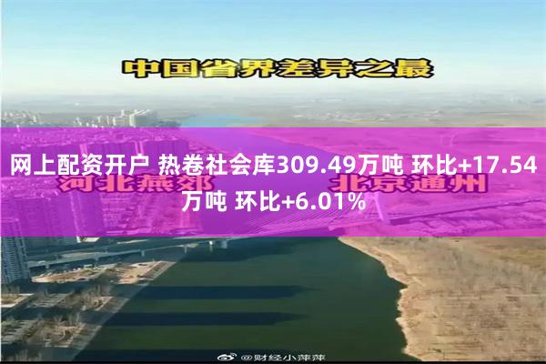 网上配资开户 热卷社会库309.49万吨 环比+17.54万吨 环比+6.01%