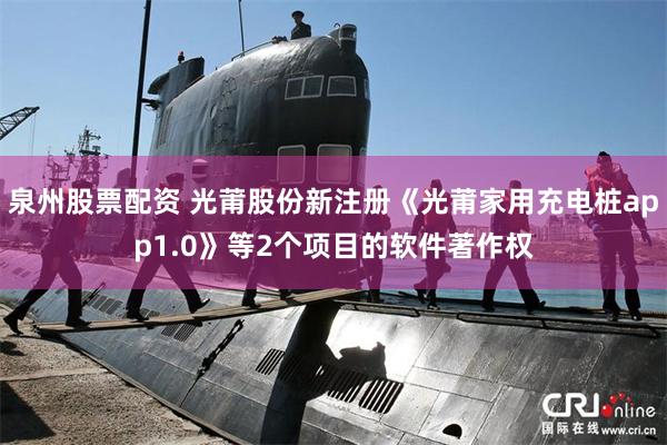 泉州股票配资 光莆股份新注册《光莆家用充电桩app1.0》等2个项目的软件著作权