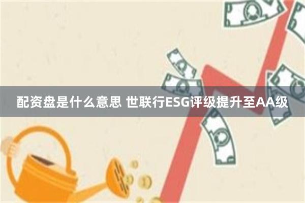 配资盘是什么意思 世联行ESG评级提升至AA级