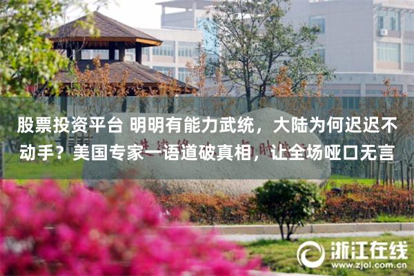 股票投资平台 明明有能力武统，大陆为何迟迟不动手？美国专家一语道破真相，让全场哑口无言