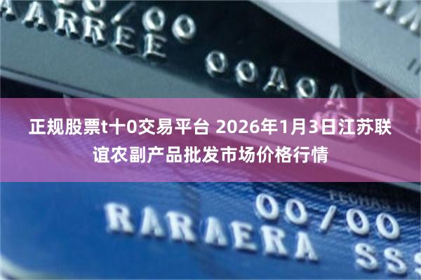 正规股票t十0交易平台 2026年1月3日江苏联谊农副产品批发市场价格行情