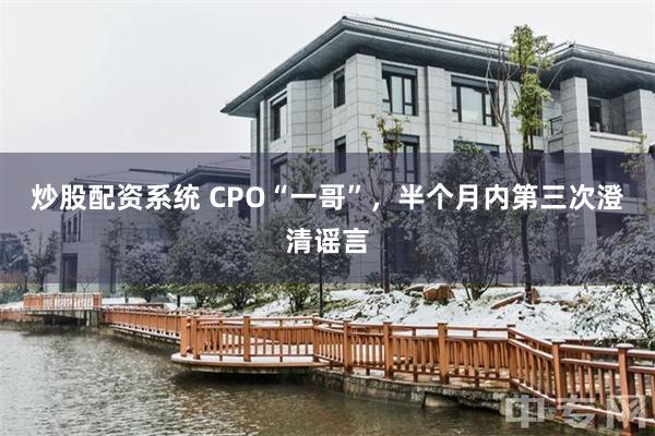 炒股配资系统 CPO“一哥”，半个月内第三次澄清谣言