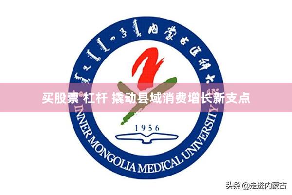 买股票 杠杆 撬动县域消费增长新支点