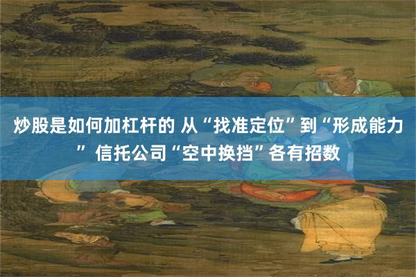 炒股是如何加杠杆的 从“找准定位”到“形成能力” 信托公司“空中换挡”各有招数