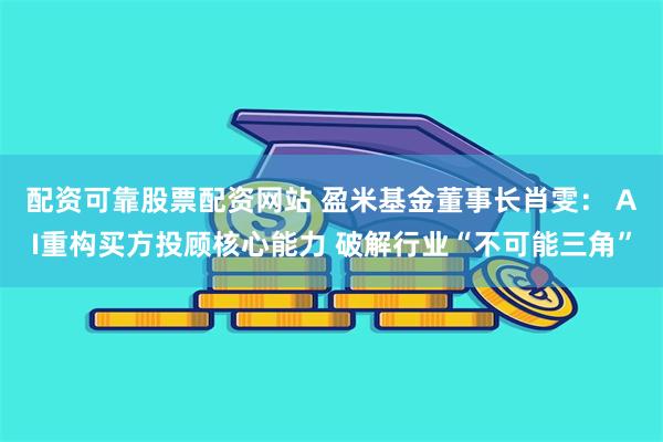 配资可靠股票配资网站 盈米基金董事长肖雯： AI重构买方投顾核心能力 破解行业“不可能三角”